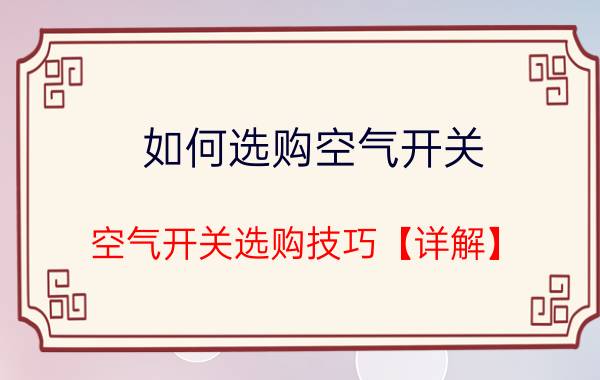 如何选购空气开关 空气开关选购技巧【详解】